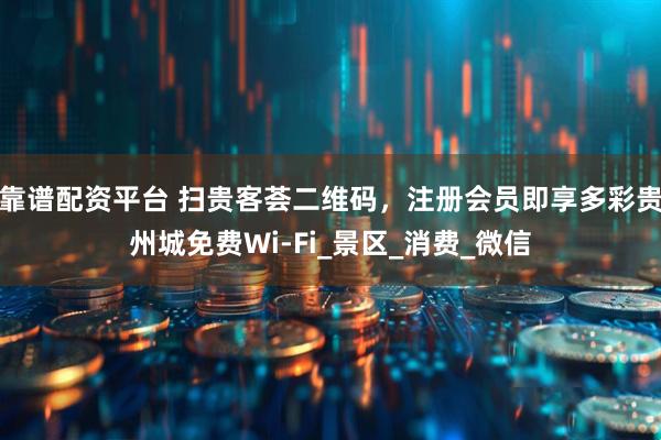 靠谱配资平台 扫贵客荟二维码，注册会员即享多彩贵州城免费Wi-Fi_景区_消费_微信