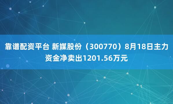靠谱配资平台 新媒股份（300770）8月18日主力资金净卖出1201.56万元