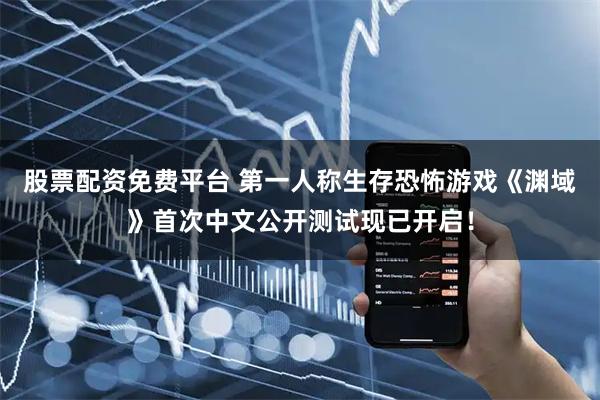 股票配资免费平台 第一人称生存恐怖游戏《渊域》首次中文公开测试现已开启！