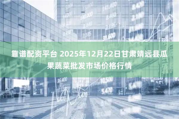 靠谱配资平台 2025年12月22日甘肃靖远县瓜果蔬菜批发市场价格行情