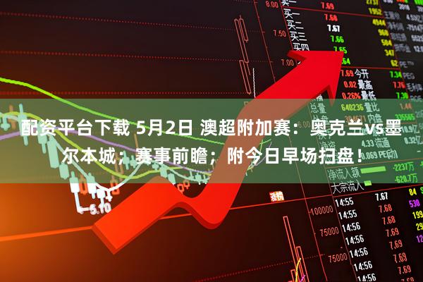 配资平台下载 5月2日 澳超附加赛：奥克兰vs墨尔本城；赛事前瞻；附今日早场扫盘！
