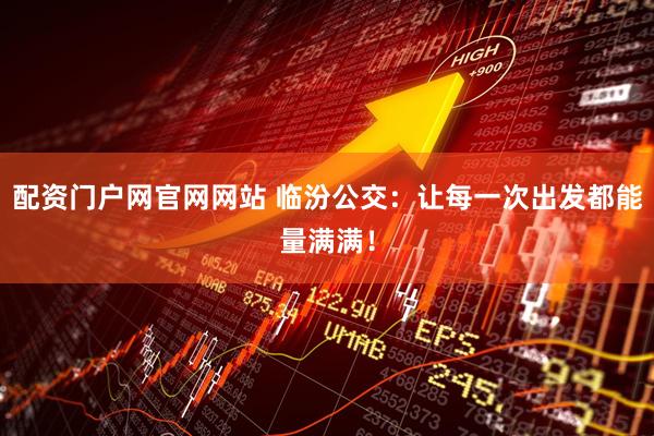 配资门户网官网网站 临汾公交：让每一次出发都能量满满！