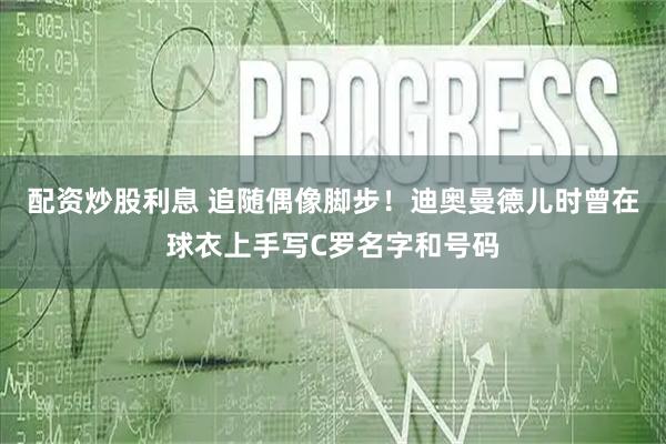 配资炒股利息 追随偶像脚步！迪奥曼德儿时曾在球衣上手写C罗名字和号码