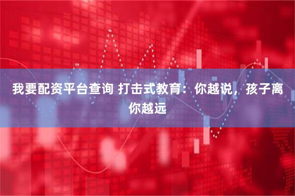 我要配资平台查询 打击式教育：你越说，孩子离你越远
